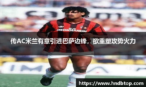传AC米兰有意引进巴萨边锋，欲重塑攻势火力