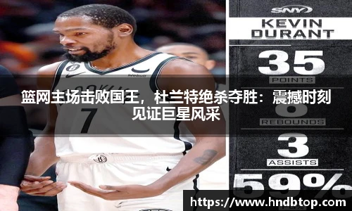 篮网主场击败国王，杜兰特绝杀夺胜：震撼时刻见证巨星风采