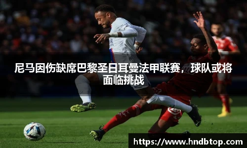 尼马因伤缺席巴黎圣日耳曼法甲联赛，球队或将面临挑战