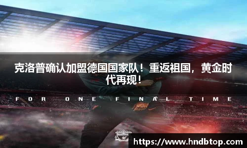 克洛普确认加盟德国国家队！重返祖国，黄金时代再现！