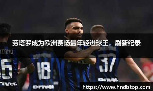 劳塔罗成为欧洲赛场最年轻进球王，刷新纪录