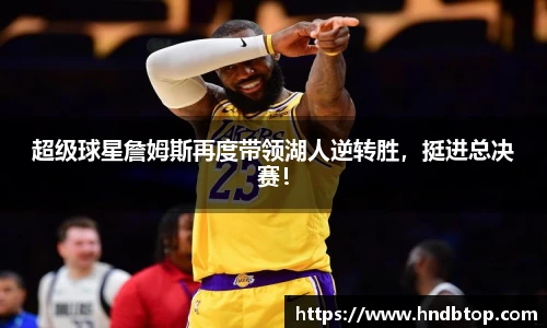 超级球星詹姆斯再度带领湖人逆转胜，挺进总决赛！