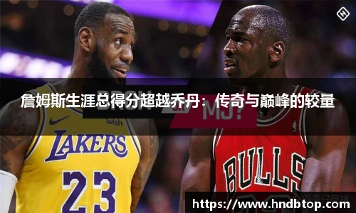 詹姆斯生涯总得分超越乔丹：传奇与巅峰的较量