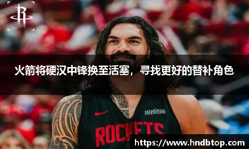火箭将硬汉中锋换至活塞，寻找更好的替补角色