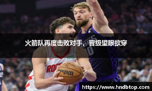 火箭队再度击败对手，晋级望眼欲穿