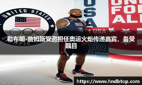 勒布朗-詹姆斯受邀担任奥运火炬传递嘉宾，备受瞩目