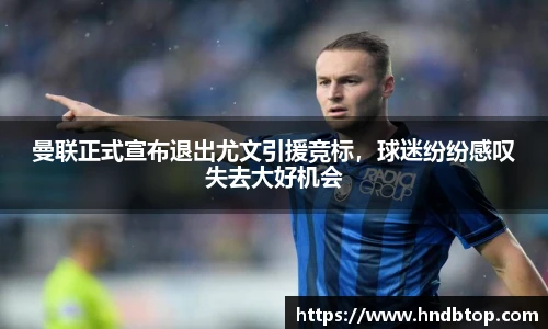 曼联正式宣布退出尤文引援竞标，球迷纷纷感叹失去大好机会