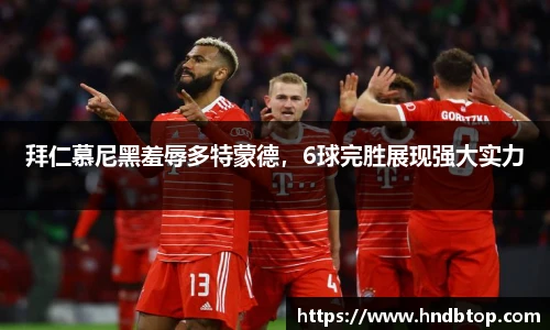拜仁慕尼黑羞辱多特蒙德，6球完胜展现强大实力