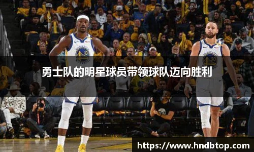 勇士队的明星球员带领球队迈向胜利