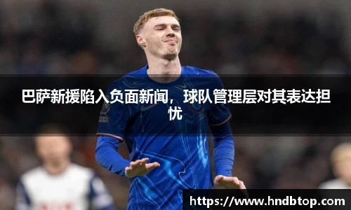 巴萨新援陷入负面新闻，球队管理层对其表达担忧