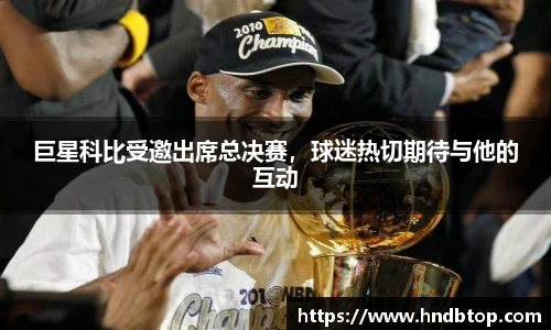 巨星科比受邀出席总决赛，球迷热切期待与他的互动