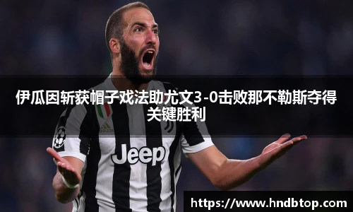 伊瓜因斩获帽子戏法助尤文3-0击败那不勒斯夺得关键胜利