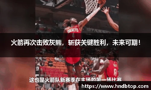 火箭再次击败灰熊，斩获关键胜利，未来可期！