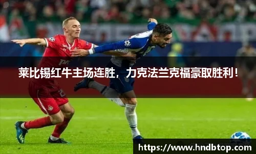 莱比锡红牛主场连胜，力克法兰克福豪取胜利！