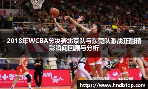 2018年WCBA总决赛北京队与东莞队激战正酣精彩瞬间回顾与分析