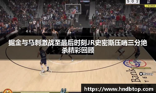 掘金与马刺激战至最后时刻JR史密斯压哨三分绝杀精彩回顾