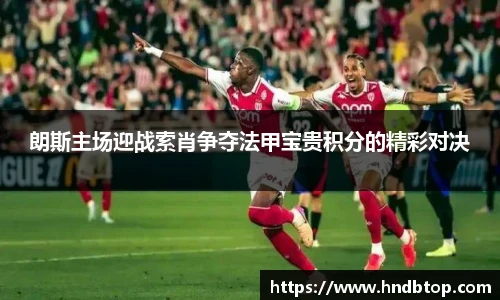 朗斯主场迎战索肖争夺法甲宝贵积分的精彩对决