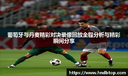 葡萄牙与丹麦精彩对决录像回放全程分析与精彩瞬间分享
