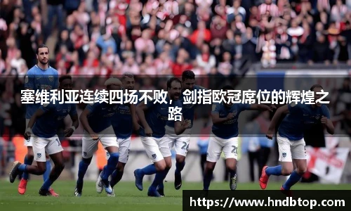 塞维利亚连续四场不败，剑指欧冠席位的辉煌之路