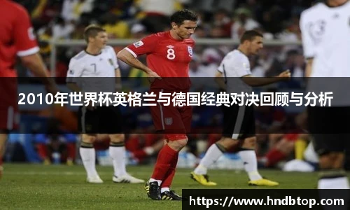 2010年世界杯英格兰与德国经典对决回顾与分析