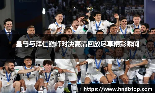 皇马与拜仁巅峰对决高清回放尽享精彩瞬间