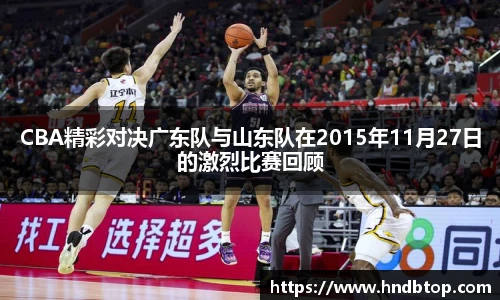 CBA精彩对决广东队与山东队在2015年11月27日的激烈比赛回顾