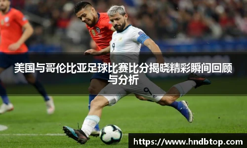 美国与哥伦比亚足球比赛比分揭晓精彩瞬间回顾与分析